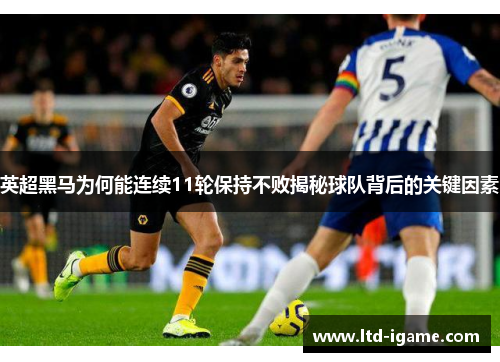 英超黑马为何能连续11轮保持不败揭秘球队背后的关键因素
