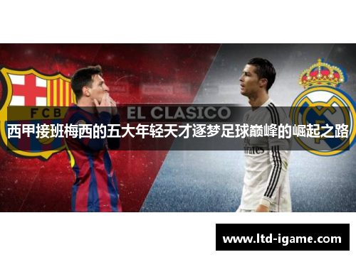 西甲接班梅西的五大年轻天才逐梦足球巅峰的崛起之路