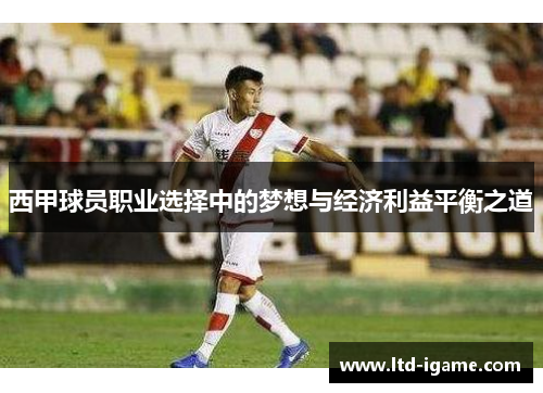 西甲球员职业选择中的梦想与经济利益平衡之道