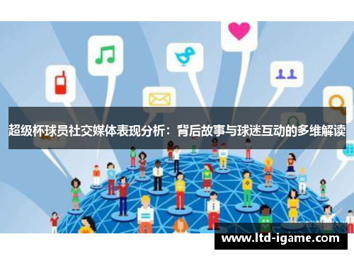 超级杯球员社交媒体表现分析：背后故事与球迷互动的多维解读