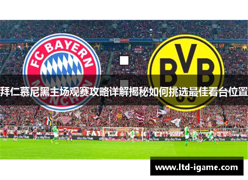拜仁慕尼黑主场观赛攻略详解揭秘如何挑选最佳看台位置