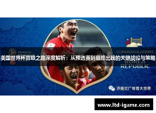 美国世界杯晋级之路深度解析：从预选赛到最终出线的关键战役与策略