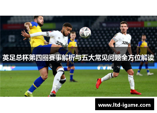 英足总杯第四圈赛事解析与五大常见问题全方位解读