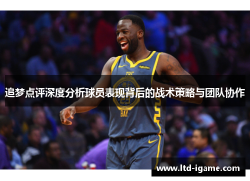 追梦点评深度分析球员表现背后的战术策略与团队协作
