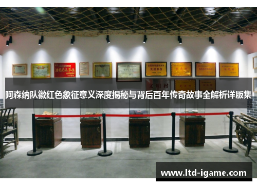 阿森纳队徽红色象征意义深度揭秘与背后百年传奇故事全解析详版集