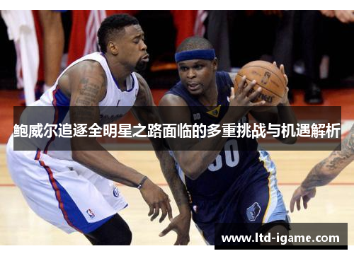 鲍威尔追逐全明星之路面临的多重挑战与机遇解析