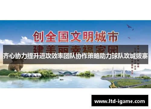 齐心协力提升进攻效率团队协作策略助力球队攻城拔寨