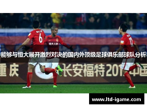 能够与恒大展开激烈对决的国内外顶级足球俱乐部球队分析