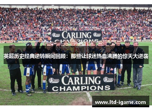 英超历史经典逆转瞬间回顾：那些让球迷热血沸腾的惊天大逆袭