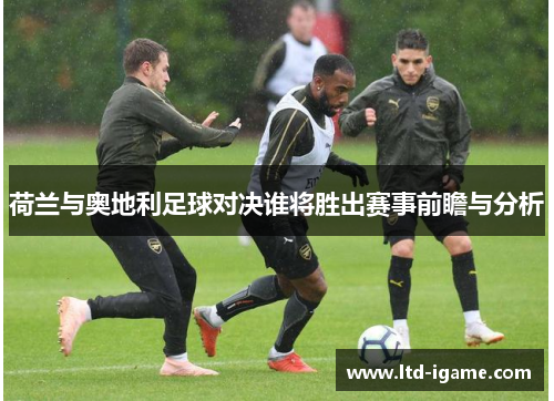 荷兰与奥地利足球对决谁将胜出赛事前瞻与分析