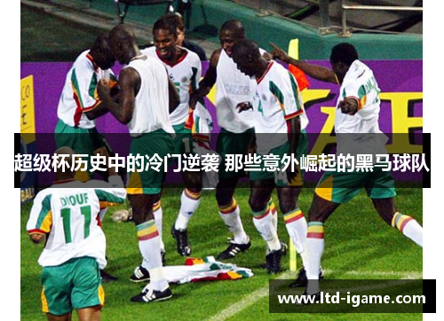 超级杯历史中的冷门逆袭 那些意外崛起的黑马球队
