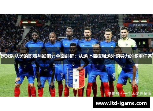 足球队队长的职责与影响力全面剖析：从场上指挥到场外领导力的多重任务