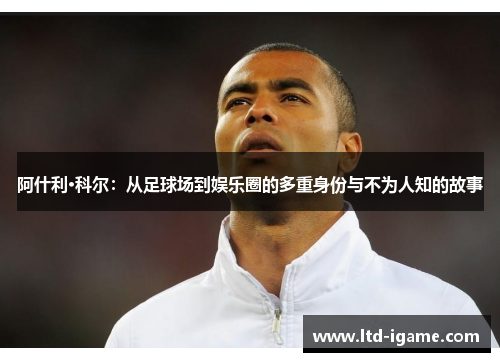 阿什利·科尔：从足球场到娱乐圈的多重身份与不为人知的故事