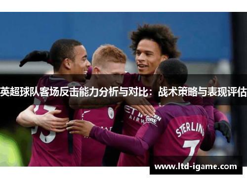 英超球队客场反击能力分析与对比：战术策略与表现评估