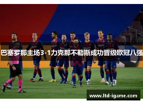 巴塞罗那主场3-1力克那不勒斯成功晋级欧冠八强