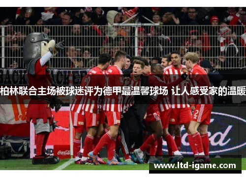 柏林联合主场被球迷评为德甲最温馨球场 让人感受家的温暖