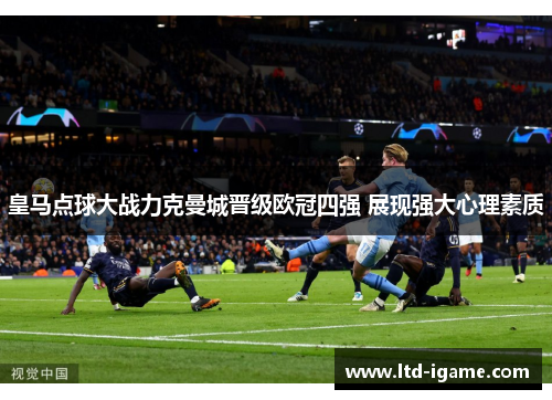 皇马点球大战力克曼城晋级欧冠四强 展现强大心理素质 皇马点球大战力克曼城晋级欧冠四强 展现强大心理素质