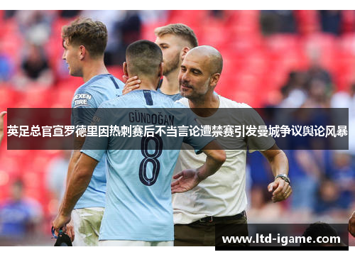 英足总官宣罗德里因热刺赛后不当言论遭禁赛引发曼城争议舆论风暴 英足总官宣罗德里因热刺赛后不当言论遭禁赛引发曼城争议舆论风暴