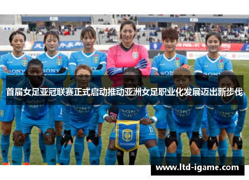 首届女足亚冠联赛正式启动推动亚洲女足职业化发展迈出新步伐 首届女足亚冠联赛正式启动推动亚洲女足职业化发展迈出新步伐