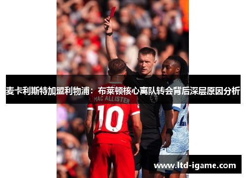 麦卡利斯特加盟利物浦：布莱顿核心离队转会背后深层原因分析