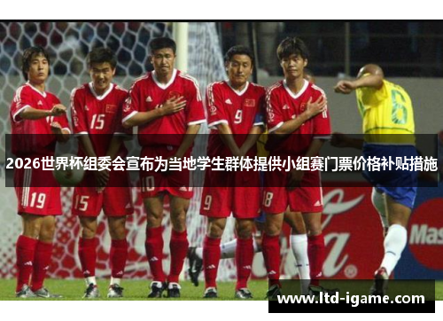 2026世界杯组委会宣布为当地学生群体提供小组赛门票价格补贴措施