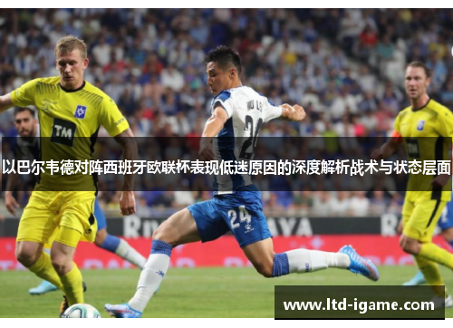 以巴尔韦德对阵西班牙欧联杯表现低迷原因的深度解析战术与状态层面