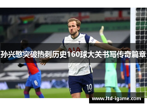 孙兴慜突破热刺历史160球大关书写传奇篇章